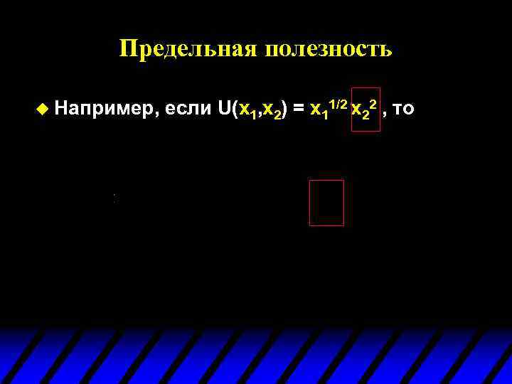 Предельная полезность u Например, если U(x 1, x 2) = x 11/2 x 22