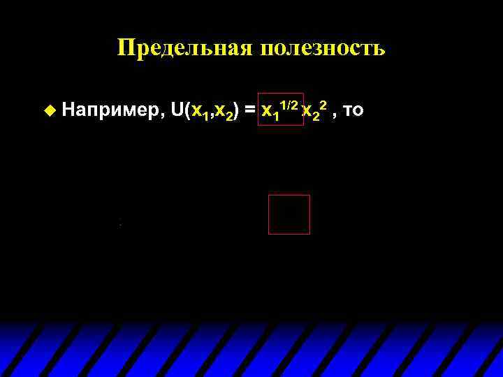 Предельная полезность u Например, U(x 1, x 2) = x 11/2 x 22 ,