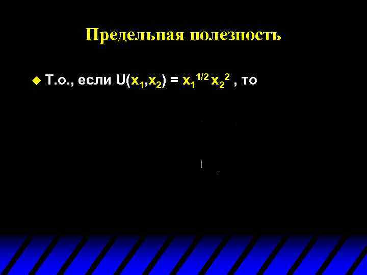 Предельная полезность u Т. о. , если U(x 1, x 2) = x 11/2