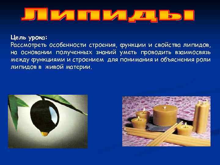 Цель урока: Рассмотреть особенности строения, функции и свойства липидов, на основании полученных знаний уметь
