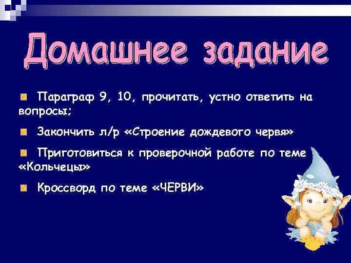 Параграф 9, 10, прочитать, устно ответить на вопросы; Закончить л/р «Строение дождевого червя» Приготовиться