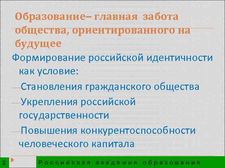 Образование – главная забота общества, ориентированного на будущее Формирование российской идентичности как условие: ¾Становления