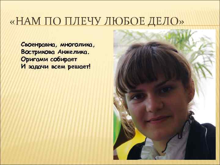  «НАМ ПО ПЛЕЧУ ЛЮБОЕ ДЕЛО» Своенравна, многолика, Вострикова Анжелика. Оригами собирает И задачи