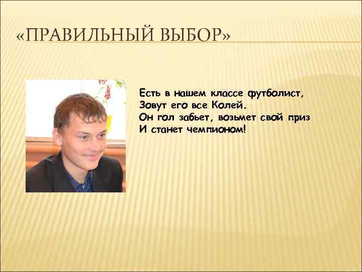  «ПРАВИЛЬНЫЙ ВЫБОР» Есть в нашем классе футболист, Зовут его все Колей. Он гол