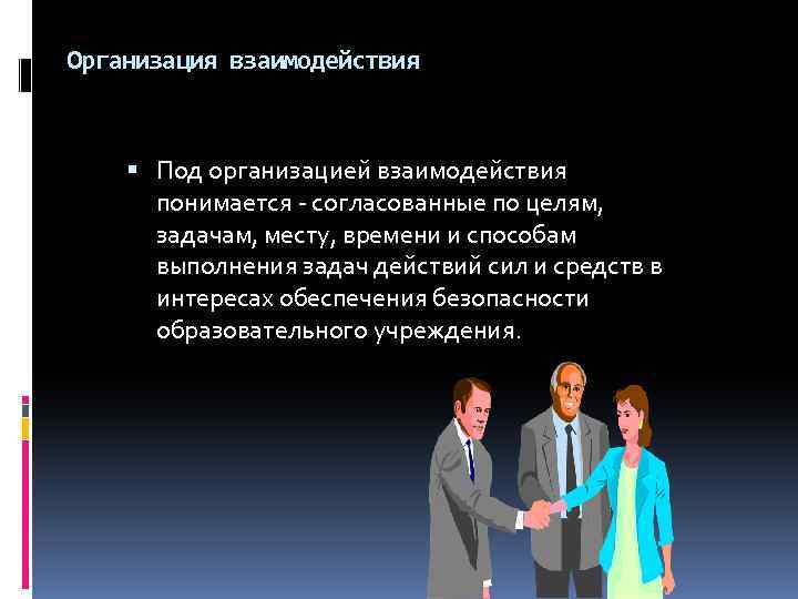 Организация взаимодействия Под организацией взаимодействия понимается - согласованные по целям, задачам, месту, времени и