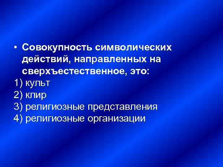  • Совокупность символических действий, направленных на сверхъестественное, это: 1) культ 2) клир 3)