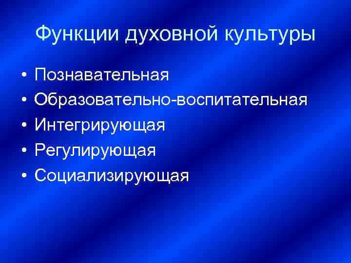 Функции духовной культуры • • • Познавательная Образовательно-воспитательная Интегрирующая Регулирующая Социализирующая 