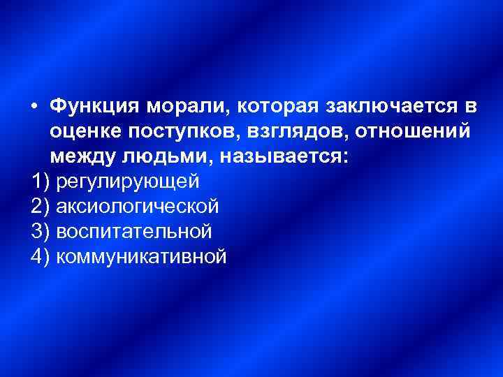  • Функция морали, которая заключается в оценке поступков, взглядов, отношений между людьми, называется: