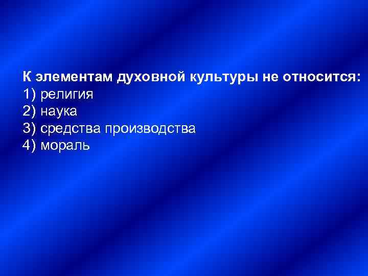 К элементам духовной культуры не относится: 1) религия 2) наука 3) средства производства 4)
