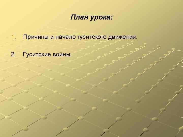 План урока: 1. Причины и начало гуситского движения. 2. Гуситские войны. 