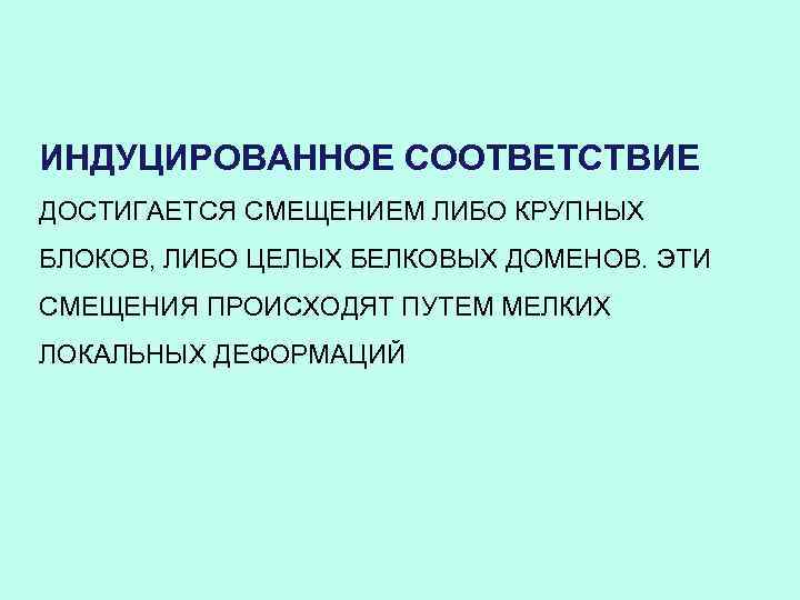 ИНДУЦИРОВАННОЕ СООТВЕТСТВИЕ ДОСТИГАЕТСЯ СМЕЩЕНИЕМ ЛИБО КРУПНЫХ БЛОКОВ, ЛИБО ЦЕЛЫХ БЕЛКОВЫХ ДОМЕНОВ. ЭТИ СМЕЩЕНИЯ ПРОИСХОДЯТ