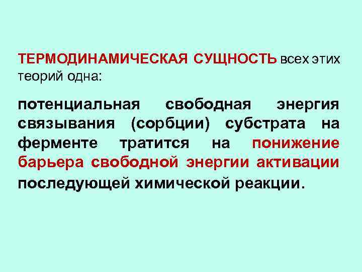 ТЕРМОДИНАМИЧЕСКАЯ СУЩНОСТЬ всех этих теорий одна: потенциальная свободная энергия связывания (сорбции) субстрата на ферменте