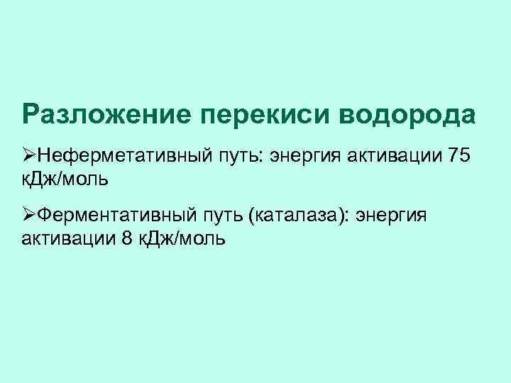 Разложение перекиси водорода ØНеферметативный путь: энергия активации 75 к. Дж/моль ØФерментативный путь (каталаза): энергия