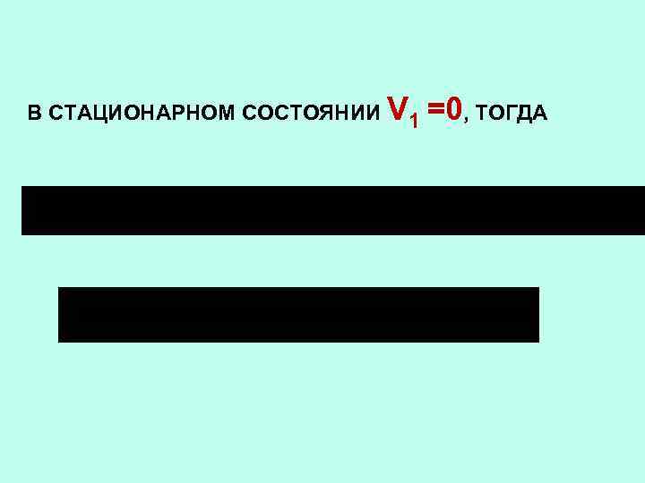 В СТАЦИОНАРНОМ СОСТОЯНИИ V 1 =0, ТОГДА 