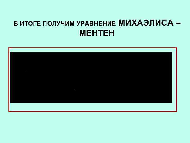 В ИТОГЕ ПОЛУЧИМ УРАВНЕНИЕ МЕНТЕН МИХАЭЛИСА – 