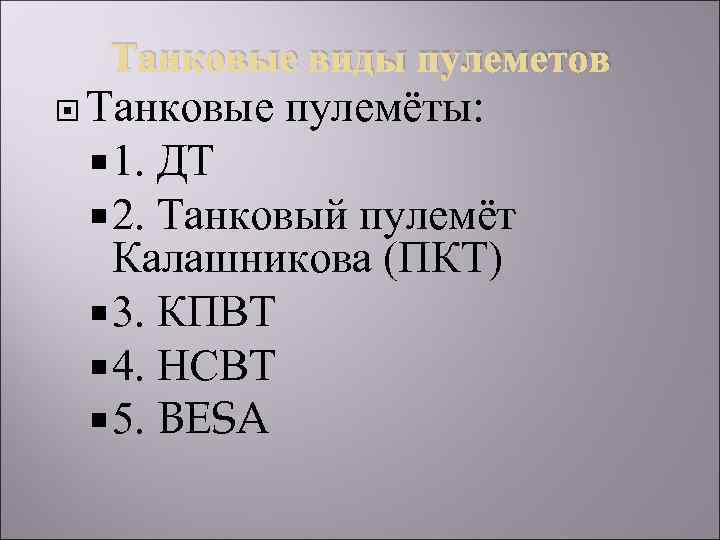 Танковые виды пулеметов Танковые пулемёты: 1. ДТ 2. Танковый пулемёт Калашникова (ПКТ) 3. КПВТ