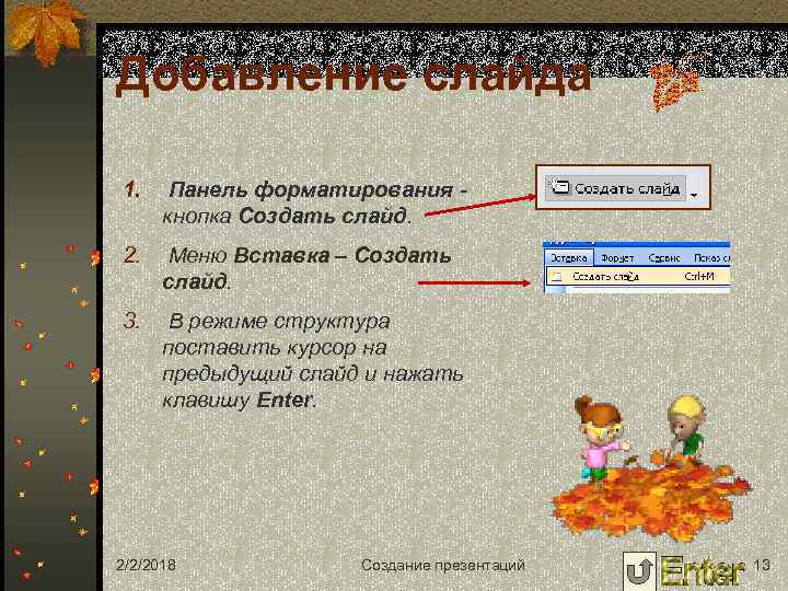 Добавление слайда 1. Панель форматирования - кнопка Создать слайд. 2. Меню Вставка – Создать
