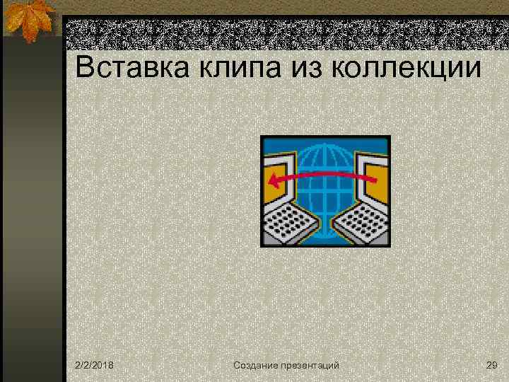Вставка клипа из коллекции 2/2/2018 Создание презентаций 29 