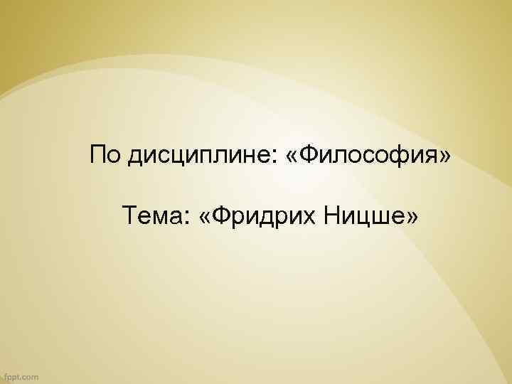 По дисциплине: «Философия» Тема: «Фридрих Ницше» 