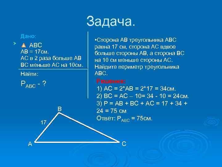 Задача. Дано: Ø АВС АВ = 17 см. АС в 2 раза больше АВ