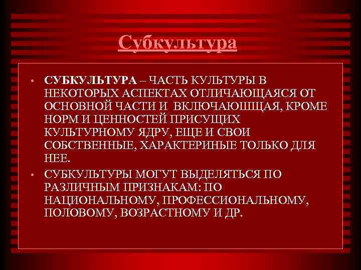 Субкультура • • СУБКУЛЬТУРА – ЧАСТЬ КУЛЬТУРЫ В НЕКОТОРЫХ АСПЕКТАХ ОТЛИЧАЮЩАЯСЯ ОТ ОСНОВНОЙ ЧАСТИ