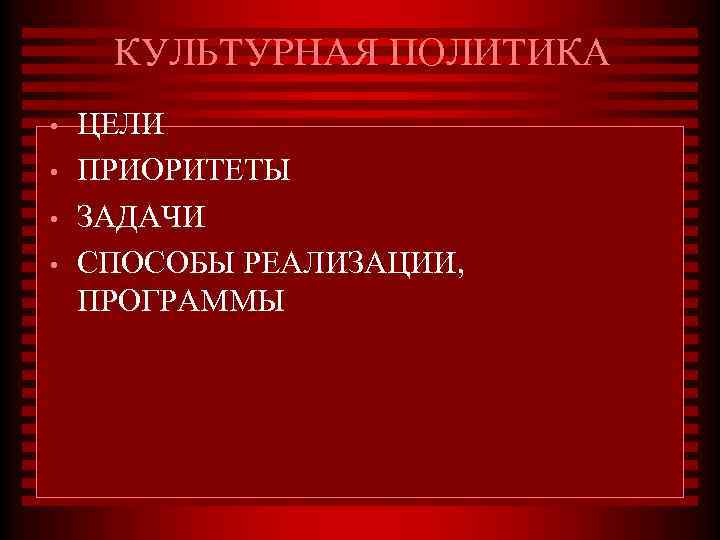 КУЛЬТУРНАЯ ПОЛИТИКА • • ЦЕЛИ ПРИОРИТЕТЫ ЗАДАЧИ СПОСОБЫ РЕАЛИЗАЦИИ, ПРОГРАММЫ 