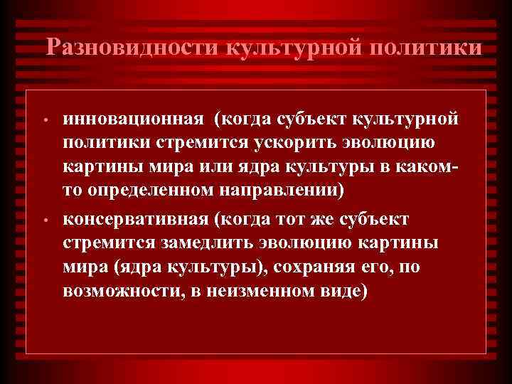 Разновидности культурной политики • • инновационная (когда субъект культурной политики стремится ускорить эволюцию картины