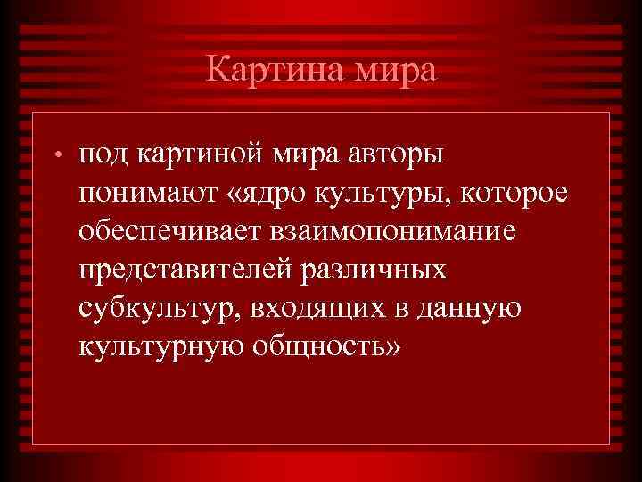 Картина мира • под картиной мира авторы понимают «ядро культуры, которое обеспечивает взаимопонимание представителей