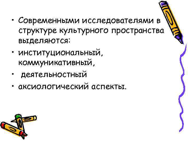  • Современными исследователями в структуре культурного пространства выделяются: • институциональный, коммуникативный, • деятельностный
