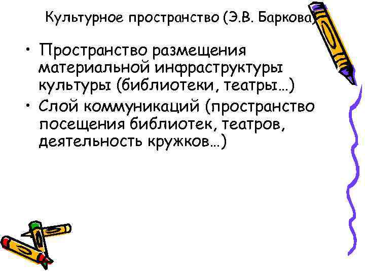Культурное пространство (Э. В. Баркова) • Пространство размещения материальной инфраструктуры культуры (библиотеки, театры…) •
