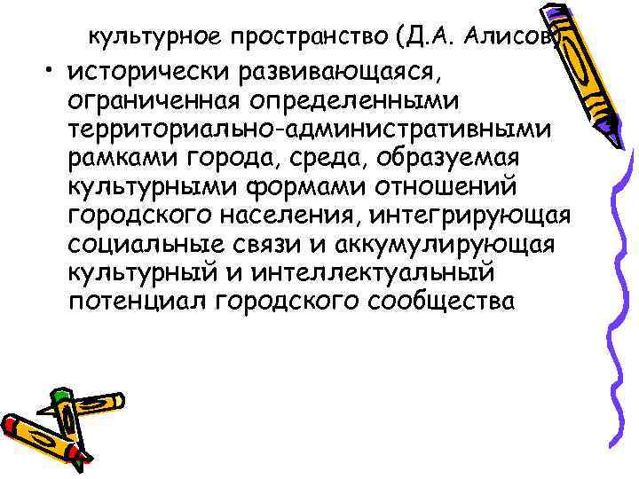 культурное пространство (Д. А. Алисов) • исторически развивающаяся, ограниченная определенными территориально-административными рамками города, среда,