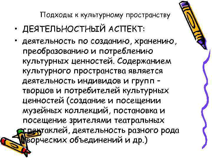 Подходы к культурному пространству • ДЕЯТЕЛЬНОСТНЫЙ АСПЕКТ: • деятельность по созданию, хранению, преобразованию и