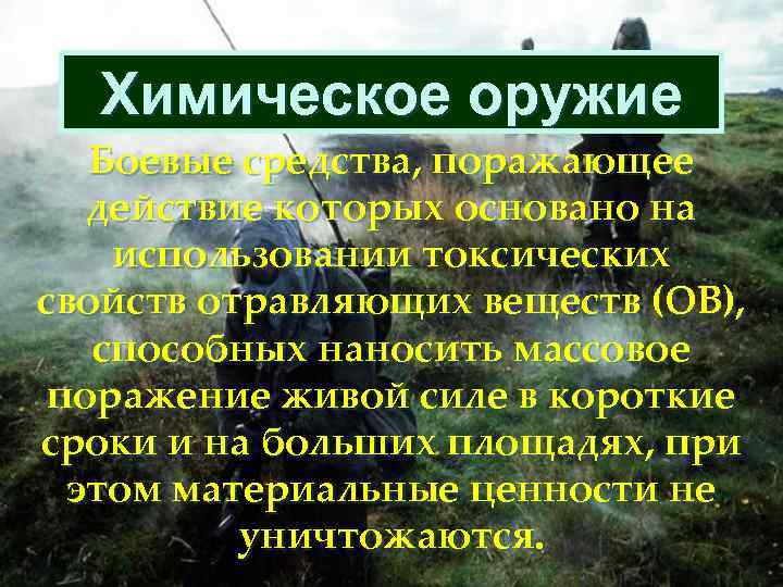 Химическое оружие Боевые средства, поражающее действие которых основано на использовании токсических свойств отравляющих веществ