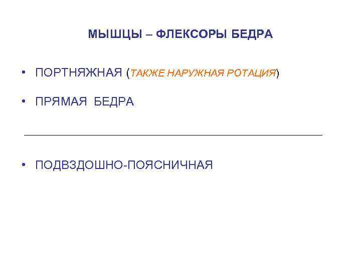 МЫШЦЫ – ФЛЕКСОРЫ БЕДРА • ПОРТНЯЖНАЯ (ТАКЖЕ НАРУЖНАЯ РОТАЦИЯ) • ПРЯМАЯ БЕДРА • ПОДВЗДОШНО-ПОЯСНИЧНАЯ