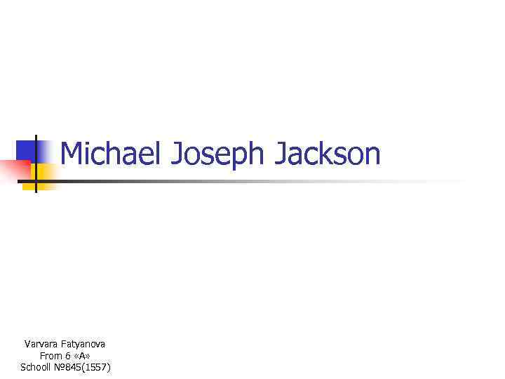 Michael Joseph Jackson Varvara Fatyanova From 6 «A» Schooll № 845(1557) 