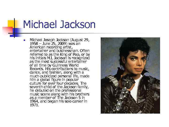 Michael Jackson n Michael Joseph Jackson (August 29, 1958 – June 25, 2009) was