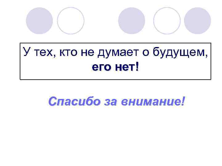 У тех, кто не думает о будущем, его нет! Спасибо за внимание! 