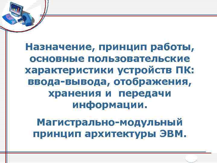 Назначение, принцип работы, основные пользовательские характеристики устройств ПК: ввода-вывода, отображения, хранения и передачи информации.
