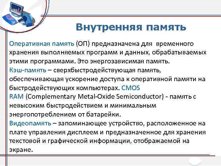 Внутренняя память Оперативная память (ОП) предназначена для временного хранения выполняемых программ и данных, обрабатываемых