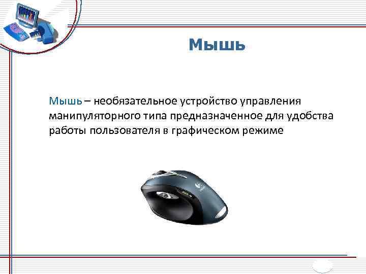 Мышь – необязательное устройство управления манипуляторного типа предназначенное для удобства работы пользователя в графическом