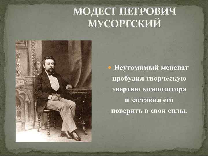 МОДЕСТ ПЕТРОВИЧ МУСОРГСКИЙ Неутомимый меценат пробудил творческую энергию композитора и заставил его поверить в