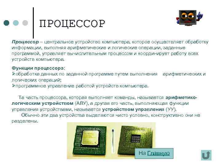 ПРОЦЕССОР Процессор – центральное устройство компьютера, которое осуществляет обработку информации, выполняя арифметические и логические