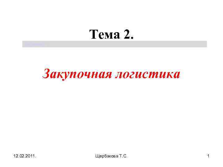 Тема 2. Щербакова Т. С. Закупочная логистика 12. 02. 2011. Щербакова Т. С. 1