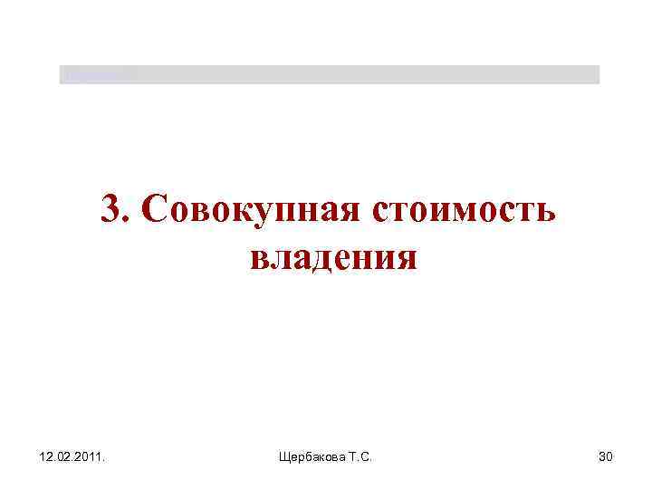 Щербакова Т. С. 3. Совокупная стоимость владения 12. 02. 2011. Щербакова Т. С. 30