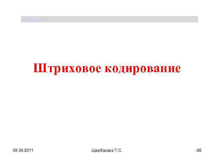Щербакова Т. С. Штриховое кодирование 05. 04. 2011 Щербакова Т. С. 48 