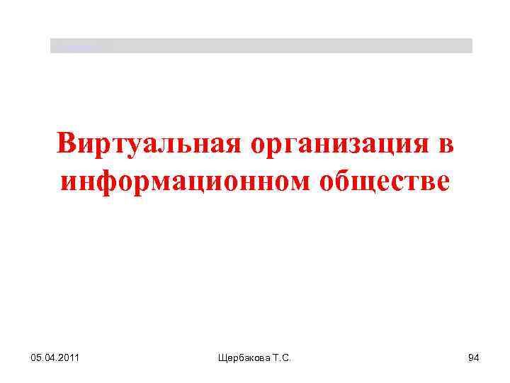 Щербакова Т. С. Виртуальная организация в информационном обществе 05. 04. 2011 Щербакова Т. С.