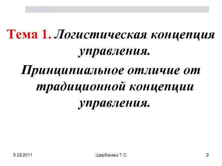 Щербакова Т. С. Тема 1. Логистическая концепция управления. Принципиальное отличие от традиционной концепции управления.