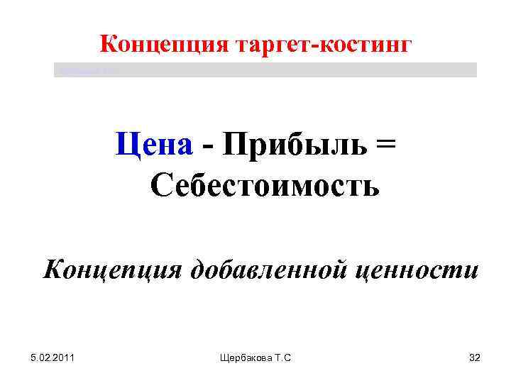 Концепция таргет-костинг Щербакова Т. С. Цена - Прибыль = Себестоимость Концепция добавленной ценности 5.