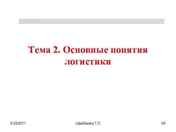 Щербакова Т. С. Тема 2. Основные понятия логистики 5. 02. 2011 Щербакова Т. С