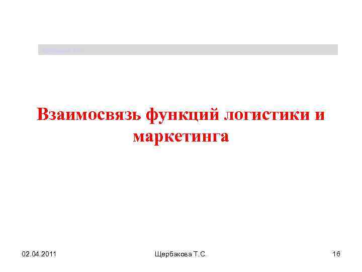 Щербакова Т. С. Взаимосвязь функций логистики и маркетинга 02. 04. 2011 Щербакова Т. С.